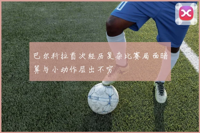 巴尔科拉首次经历复杂比赛局面暗算与小动作层出不穷