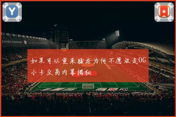 如果可以重来猛龙为何不愿放走OG小卡交易内幕揭秘