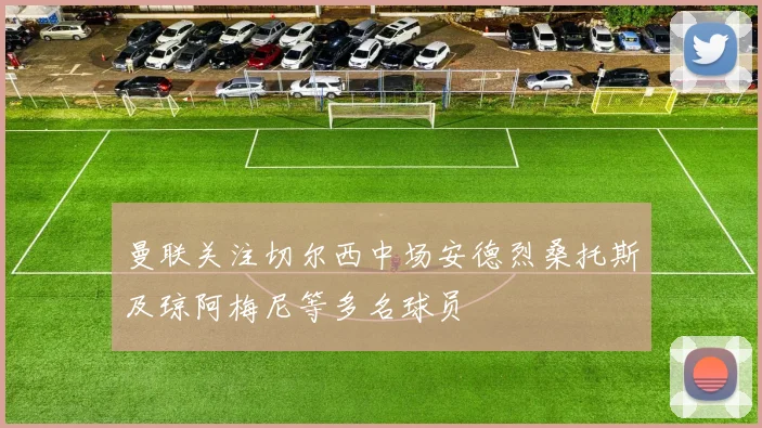 曼联关注切尔西中场安德烈桑托斯及琼阿梅尼等多名球员
