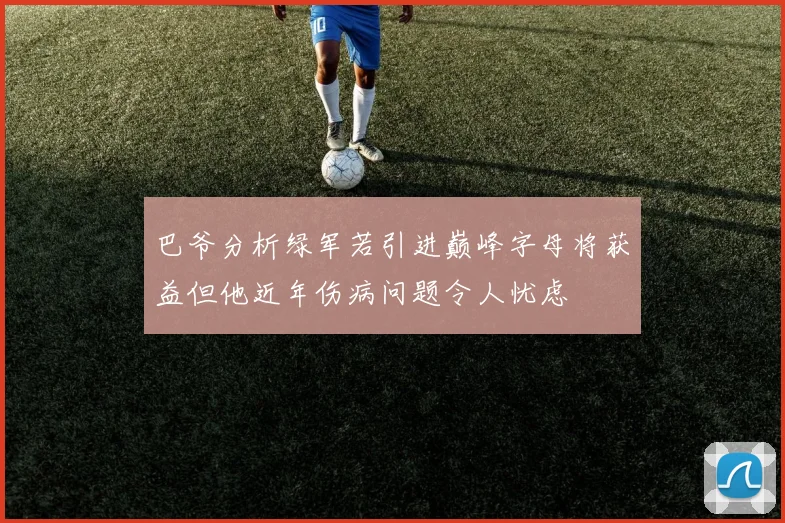 巴爷分析绿军若引进巅峰字母将获益但他近年伤病问题令人忧虑