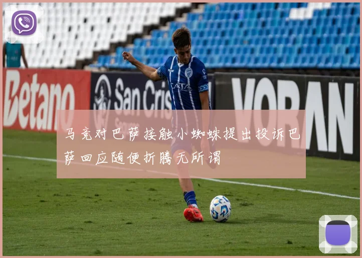 马竞对巴萨接触小蜘蛛提出投诉巴萨回应随便折腾无所谓