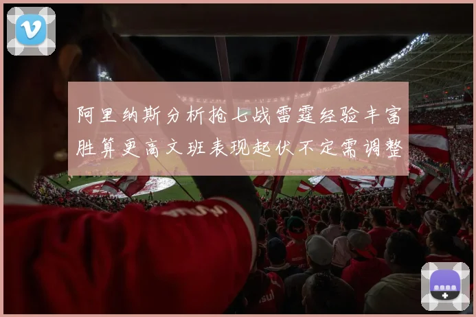 阿里纳斯分析抢七战雷霆经验丰富胜算更高文班表现起伏不定需调整